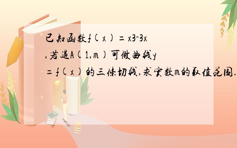 已知函数f(x)=x3-3x,若过A(1,m)可做曲线y=f(x)的三条切线,求实数m的取值范围.答案我知道了 但是搞不懂m的取值范围为什么和极大极小值有关