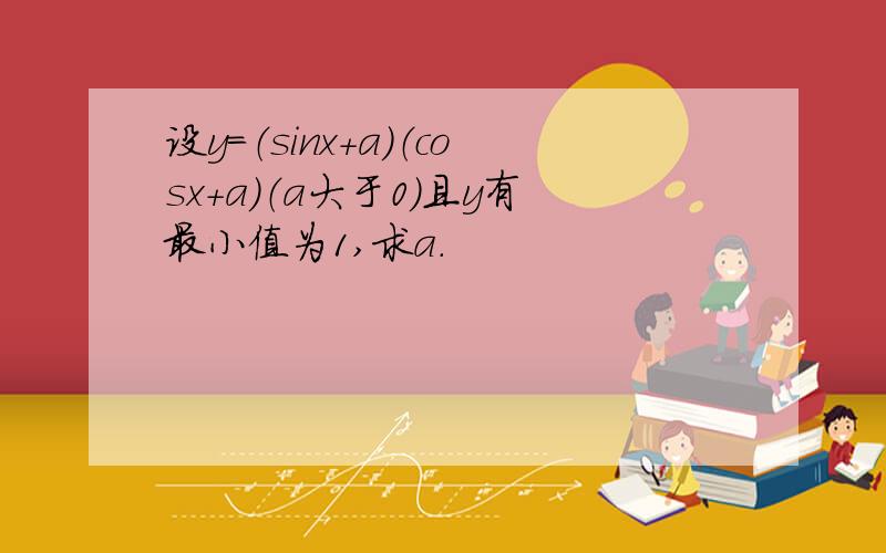 设y=（sinx+a）（cosx+a）（a大于0）且y有最小值为1,求a.