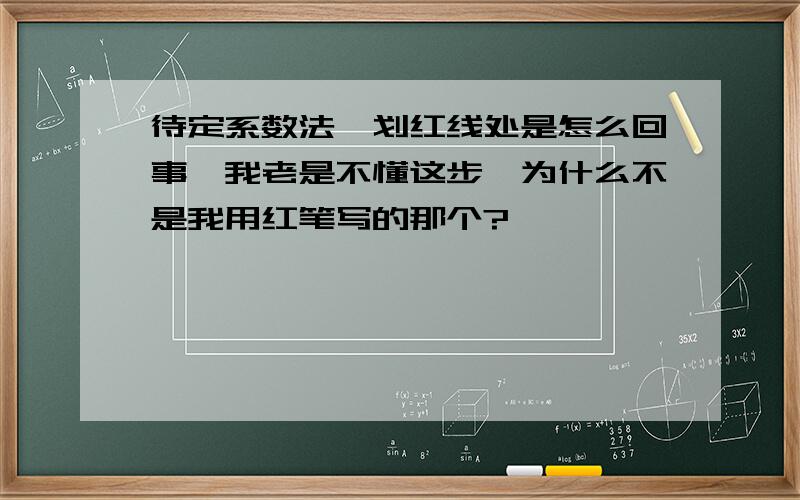 待定系数法,划红线处是怎么回事,我老是不懂这步,为什么不是我用红笔写的那个?