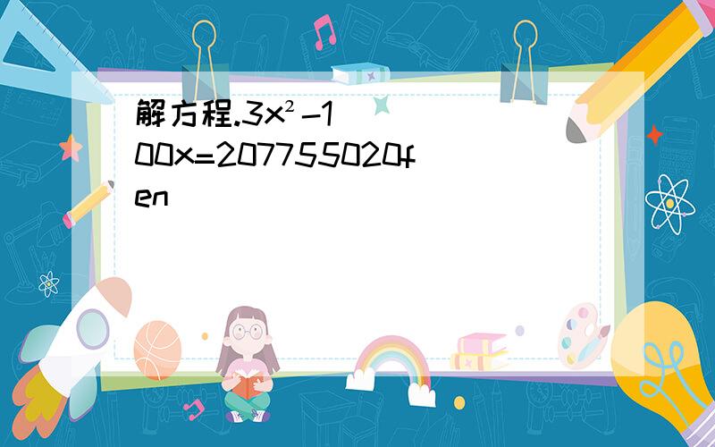 解方程.3x²-100x=207755020fen