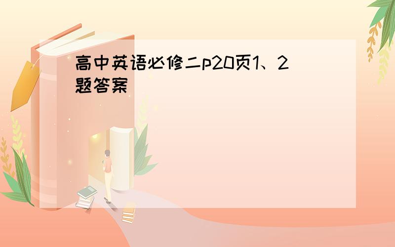 高中英语必修二p20页1、2题答案