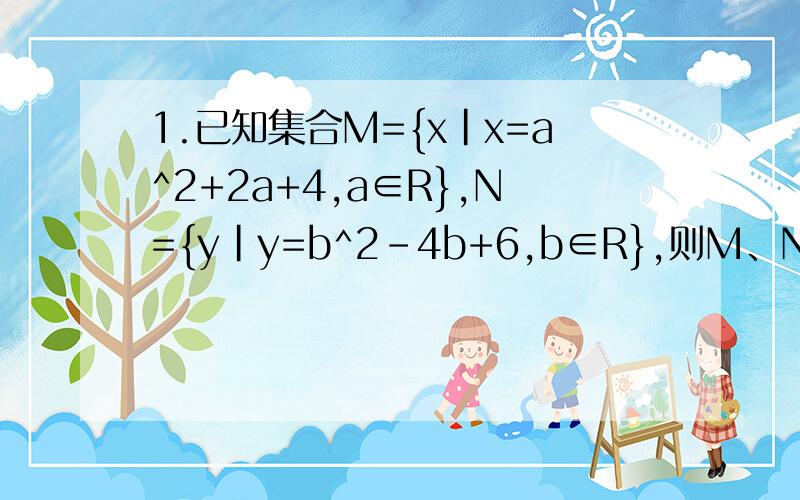 1.已知集合M={x|x=a^2+2a+4,a∈R},N={y|y=b^2-4b+6,b∈R},则M、N之间的关系是（ ）2.已知函数y=√mx^2-6mx+m+8的定义域是R,求实数m的取值范围（这题我知道有两种可能,一种m=0 一种m≠0 ,则第二种情况中△的