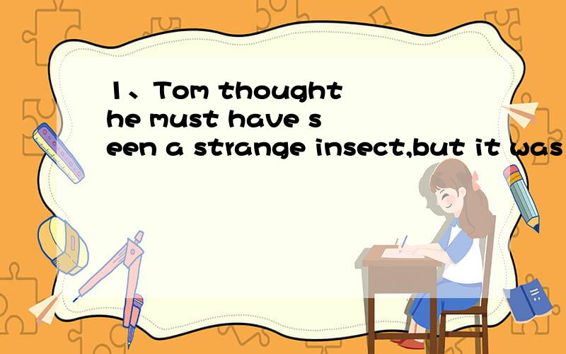 1、Tom thought he must have seen a strange insect,but it was the goat's eyes______ he had seen in the darkness.A.which B.what C.that D.when2、I hadn't toe any money________me ,so I was disappointed to leave the bookstore without buying that book.A.