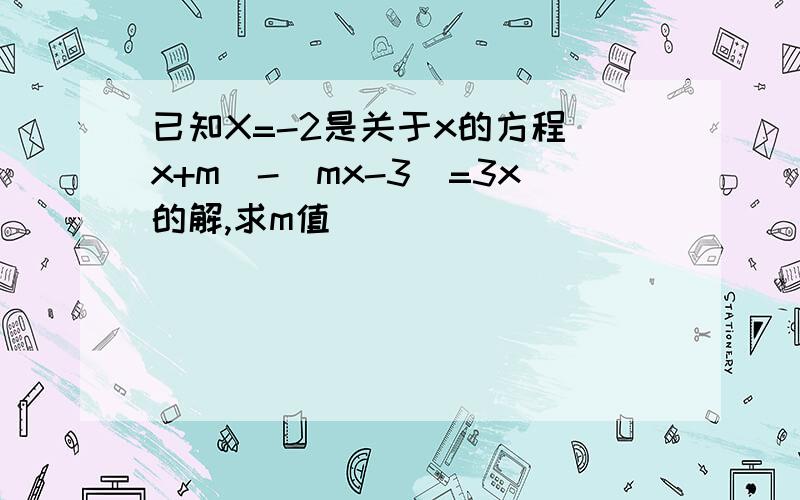 已知X=-2是关于x的方程(x+m)-(mx-3)=3x的解,求m值