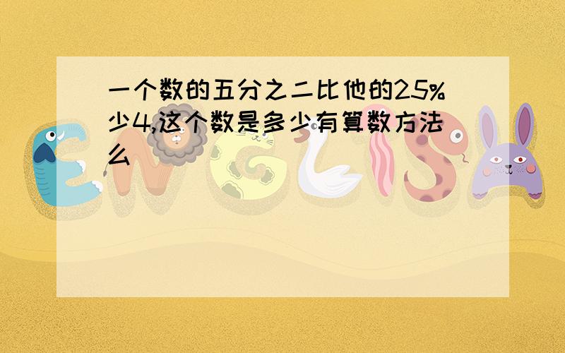 一个数的五分之二比他的25%少4,这个数是多少有算数方法么