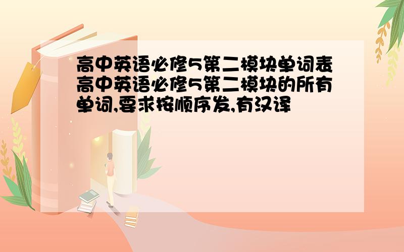 高中英语必修5第二模块单词表高中英语必修5第二模块的所有单词,要求按顺序发,有汉译