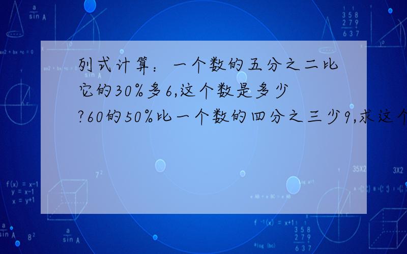 列式计算：一个数的五分之二比它的30%多6,这个数是多少?60的50%比一个数的四分之三少9,求这个数?