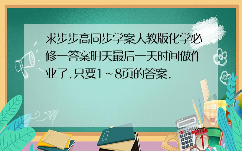 求步步高同步学案人教版化学必修一答案明天最后一天时间做作业了.只要1~8页的答案.