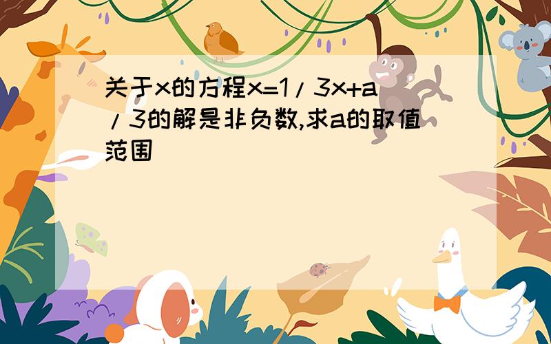 关于x的方程x=1/3x+a/3的解是非负数,求a的取值范围