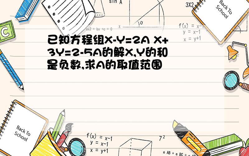 已知方程组X-Y=2A X+3Y=2-5A的解X,Y的和是负数,求A的取值范围