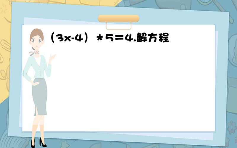 （3x-4）＊5＝4.解方程