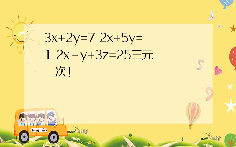 3x+2y=7 2x+5y=1 2x-y+3z=25三元一次!