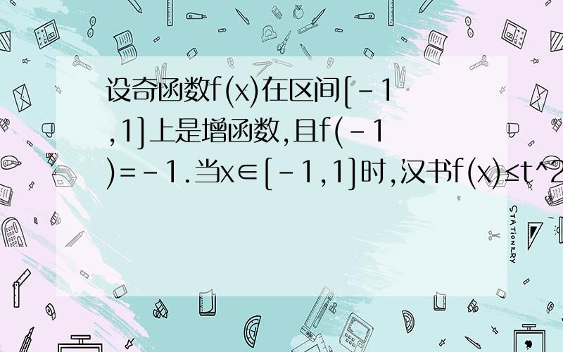 设奇函数f(x)在区间[-1,1]上是增函数,且f(-1)=-1.当x∈[-1,1]时,汉书f(x)≤t^2-2at+1对一切a∈[-1,1]恒成立,则实数t的取值范围为?