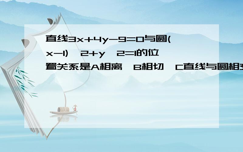 直线3x+4y-9=0与圆(x-1)^2+y^2=1的位置关系是A相离★B相切★C直线与圆相交且过圆心★D直线与圆相交不过圆心