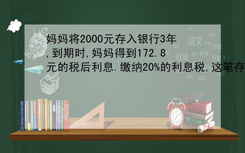 妈妈将2000元存入银行3年,到期时,妈妈得到172.8元的税后利息.缴纳20%的利息税,这笔存款的年利率是多少要细细算的和过程