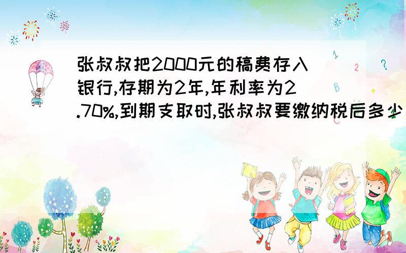 张叔叔把2000元的稿费存入银行,存期为2年,年利率为2.70%,到期支取时,张叔叔要缴纳税后多少元的利息税