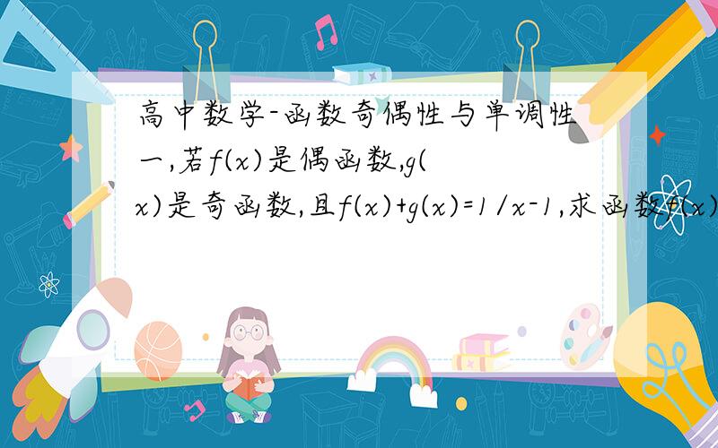 高中数学-函数奇偶性与单调性一,若f(x)是偶函数,g(x)是奇函数,且f(x)+g(x)=1/x-1,求函数f(x)与g(x)二,对于任意非零实数X,Y,函数y=f(x)(x≠0 ）满足f(xy)=f(x)+f(y)求证：（1）f(1)=f(-1)=0（2）y=f(x0是偶函数//