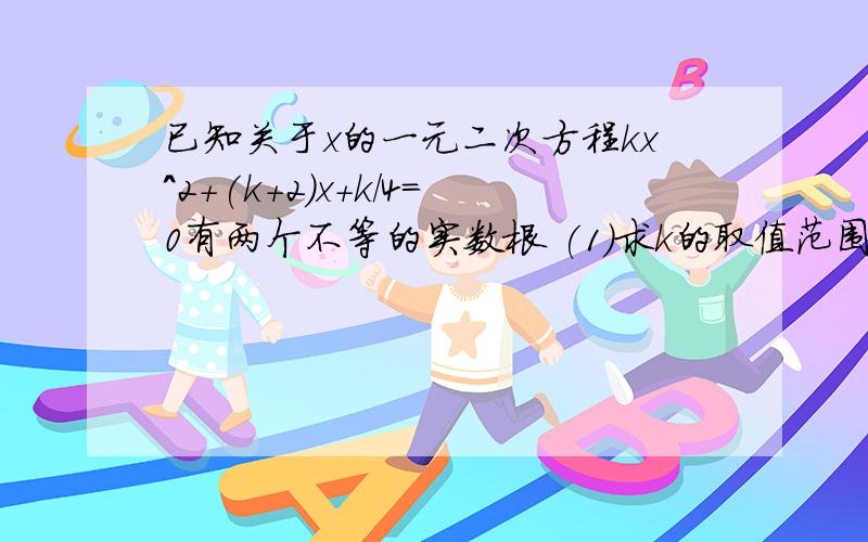 已知关于x的一元二次方程kx^2+(k+2)x+k/4=0有两个不等的实数根 (1)求k的取值范围（2）是否存在已知关于x的一元二次方程kx^2+(k+2)x+k/4=0有两个不等的实数根(1)求k的取值范围（2）是否存在实数k,使