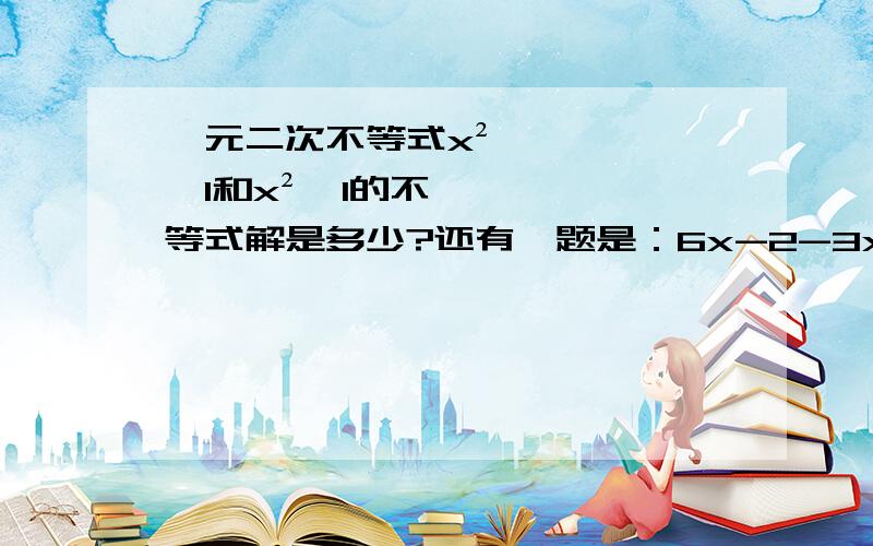 一元二次不等式x²≥1和x²≤1的不等式解是多少?还有一题是：6x-2-3x²＜0的不等式解.今天没有认真听课.