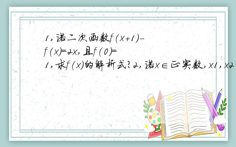 1,诺二次函数f(x+1)-f(x)=2x,且f(0)=1,求f(x)的解析式?2,诺x∈正实数,x1,x2∈正实数,当x1＜x2,有f(x1)＜f(2x),且f(x1)+f(x2)=f(x1乘以x2),那么这个函数是?3,△ABC中,AB=2,BC=5,△ABC面积等于4,诺角ABC=M,则COSM=?4.函数g