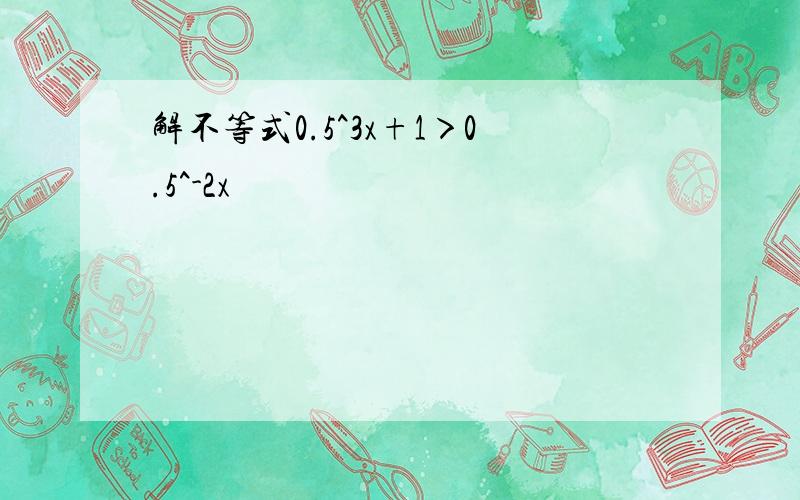 解不等式0.5^3x+1＞0.5^-2x