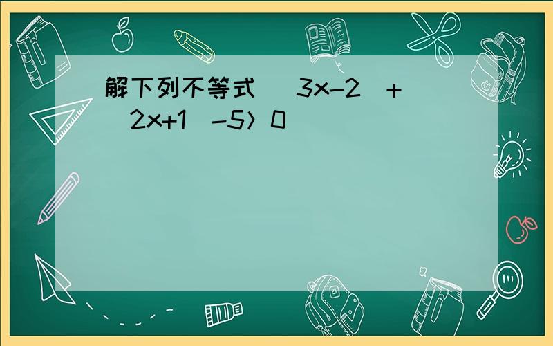 解下列不等式 |3x-2|+|2x+1|-5＞0
