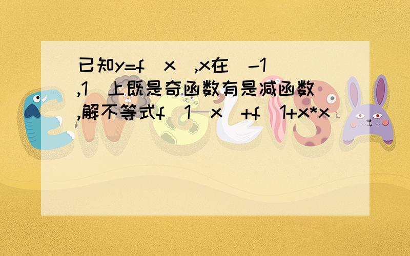 已知y=f（x）,x在（-1,1）上既是奇函数有是减函数,解不等式f（1—x）+f（1+x*x）