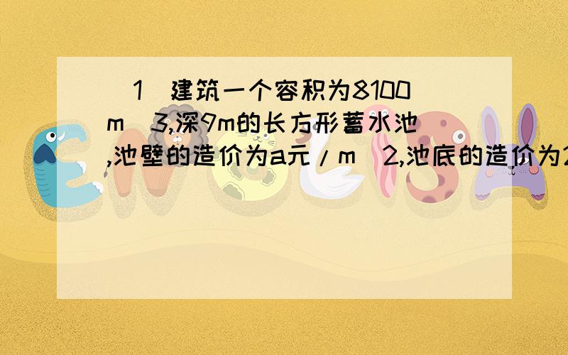 （1）建筑一个容积为8100m^3,深9m的长方形蓄水池,池壁的造价为a元/m^2,池底的造价为2a元/m^2,问怎样设计水池能使总造价最低?（2）已知二次函数f(x)最小值为f(-1)=0,且f(0)=1求f(x)的解析式(3)y=(0.5)^x