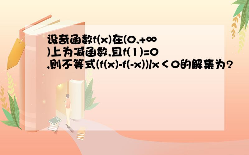 设奇函数f(x)在(0,+∞)上为减函数,且f(1)=0,则不等式(f(x)-f(-x))/x＜0的解集为?