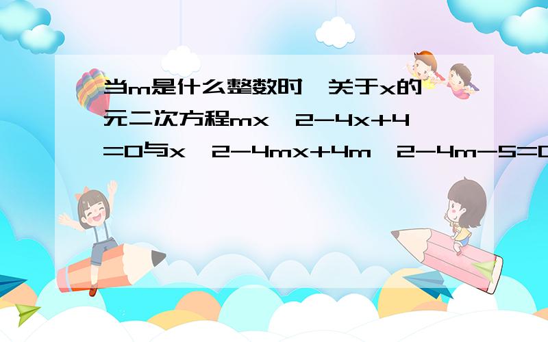 当m是什么整数时,关于x的一元二次方程mx^2-4x+4=0与x^2-4mx+4m^2-4m-5=0的根都是整数我是初二的,不过要让我看得懂