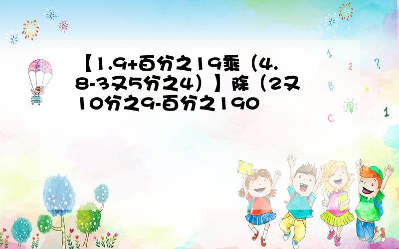 【1.9+百分之19乘（4.8-3又5分之4）】除（2又10分之9-百分之190