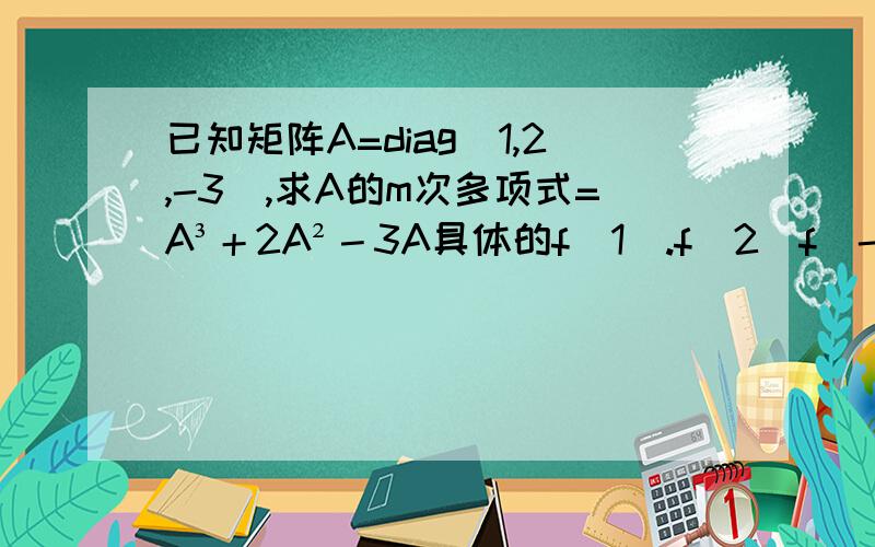 已知矩阵A=diag(1,2,-3),求A的m次多项式=A³＋2A²－3A具体的f(1).f(2)f(-3)是怎么来的,完全不理解啊