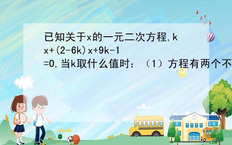 已知关于x的一元二次方程,kx+(2-6k)x+9k-1=0,当k取什么值时：（1）方程有两个不相等的实数根（2）方程有两个相等的实数根（3）方程没有实数根变式：当k=____时,关于x的方程kx^2+(2-6k)x+9k-1=0有实