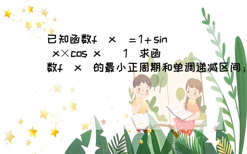 已知函数f(x)＝1＋sin x×cos x．(1)求函数f(x)的最小正周期和单调递减区间；(2)若tan x＝2,求f(x)的值