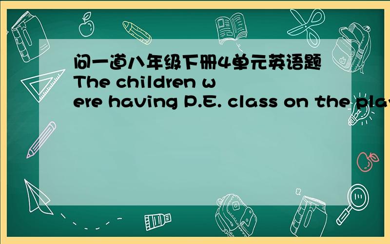 问一道八年级下册4单元英语题The children were having P.E. class on the playground when it suddenly began to rain.1.翻译2.suddenly的意思3.为什么是   were having