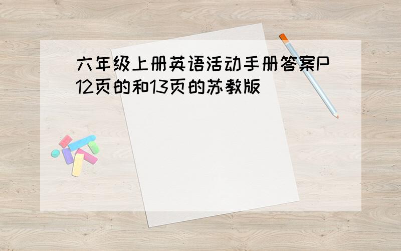 六年级上册英语活动手册答案P12页的和13页的苏教版