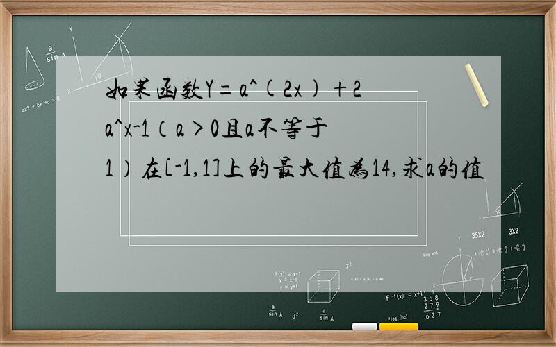 如果函数Y=a^(2x)+2a^x-1（a>0且a不等于1）在[-1,1]上的最大值为14,求a的值