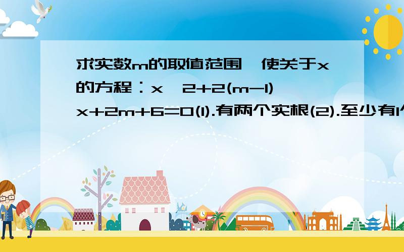 求实数m的取值范围,使关于x的方程：x^2+2(m-1)x+2m+6=0(1).有两个实根(2).至少有1个正根(3).两根x1〉2,x2〈2(4).有两个大于1的实根(5).有两根x1、x2,且0〈x1〈1〈x2〈4