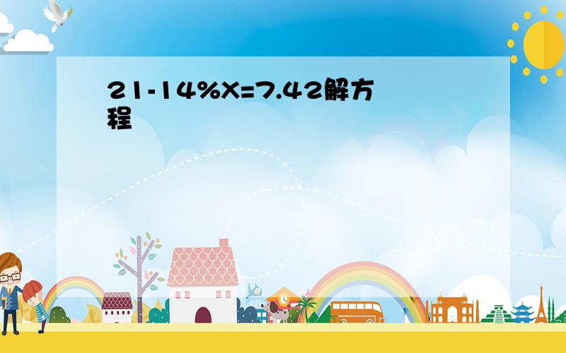 21-14%X=7.42解方程