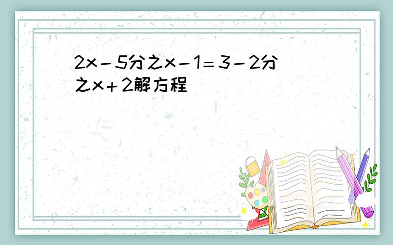 2x－5分之x－1＝3－2分之x＋2解方程