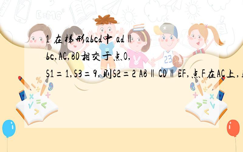 1 在梯形abcd中 ad‖bc,AC,BD相交于点O,S1=1,S3=9,则S2=2 AB‖CD‖EF,点F在AC上,则EF/AB+EF/CD的值是补充图