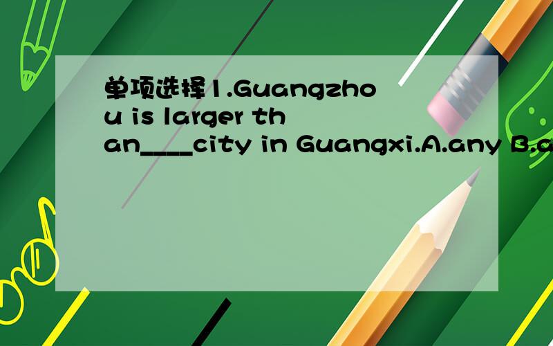 单项选择1.Guangzhou is larger than____city in Guangxi.A.any B.any other C.anyone D.one词语释义2.The old man （preferred） to live in the old house.A.chose B.decided C.was going D.made up his mind夏天,在下大雨后,挡风玻璃上出现