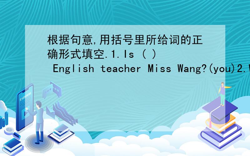 根据句意,用括号里所给词的正确形式填空.1.Is ( ) English teacher Miss Wang?(you)2.We （ ） good friends.（be）3.（ ） family name is Smith.（he）4.What's（ ）first name?.（she）5.that's( )CD player.（I）6.My （ ）name