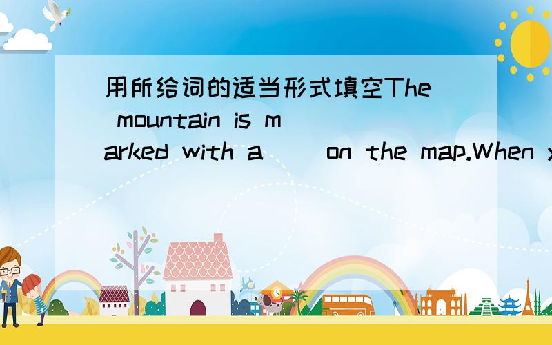 用所给词的适当形式填空The mountain is marked with a( )on the map.When you want to go there,you must( )a river,ang go ( )a road.用cross填