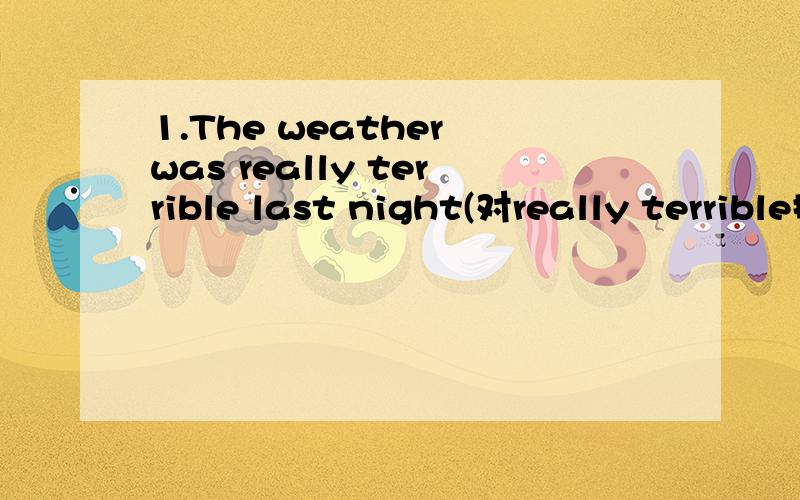 1.The weather was really terrible last night(对really terrible提问）____ ____ the weather _____ last night2.翻译:他们已经成为好朋友很长时间了They( ) for a long time3.翻译：起初Kitty不喜欢从一个地方到另一个地方