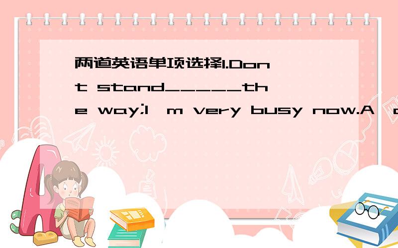 两道英语单项选择1.Don't stand_____the way;I'm very busy now.A,on B.by C.in D.to2.I'll always remember the occasion_____I was accepted as a League member.A,that B.which C.when D.where给五分.