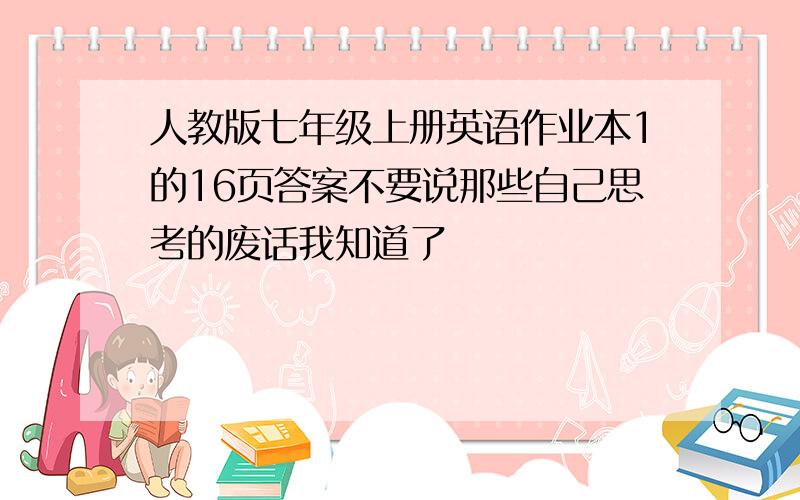 人教版七年级上册英语作业本1的16页答案不要说那些自己思考的废话我知道了