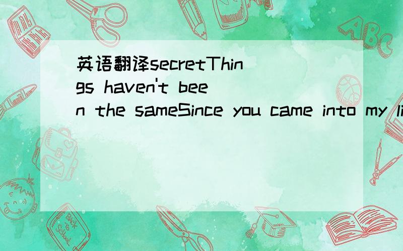 英语翻译secretThings haven't been the sameSince you came into my lifeYou found a way to touch my soulAnd I'm never,ever,ever gonna let it goHappiness lies in your own handIt took me much too long to understandHow it could beUntil you shared your