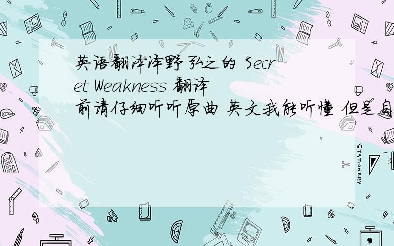 英语翻译泽野弘之的 Secret Weakness 翻译前请仔细听听原曲 英文我能听懂 但是自己翻译出来就没感觉了 既要准确也要有意境 机翻的 复制粘贴的 附 mp3试听地址第一个就是英文歌词They're always a