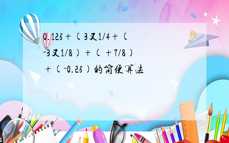 0.125+(3又1/4+(-3又1/8)+(+7/8)+(-0.25)的简便算法